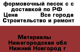 формовочный песок с с доставкой по РФ › Цена ­ 1 190 - Все города Строительство и ремонт » Материалы   . Нижегородская обл.,Нижний Новгород г.